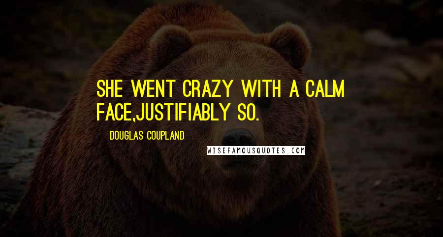 Douglas Coupland Quotes: She went crazy with a calm face,justifiably so.