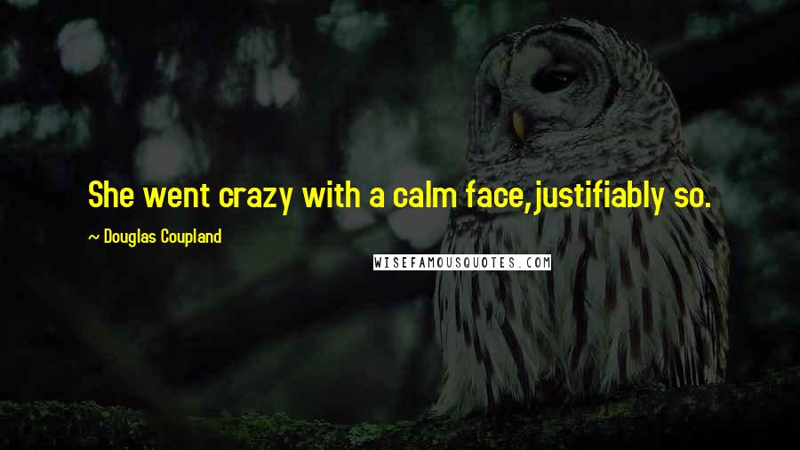 Douglas Coupland Quotes: She went crazy with a calm face,justifiably so.