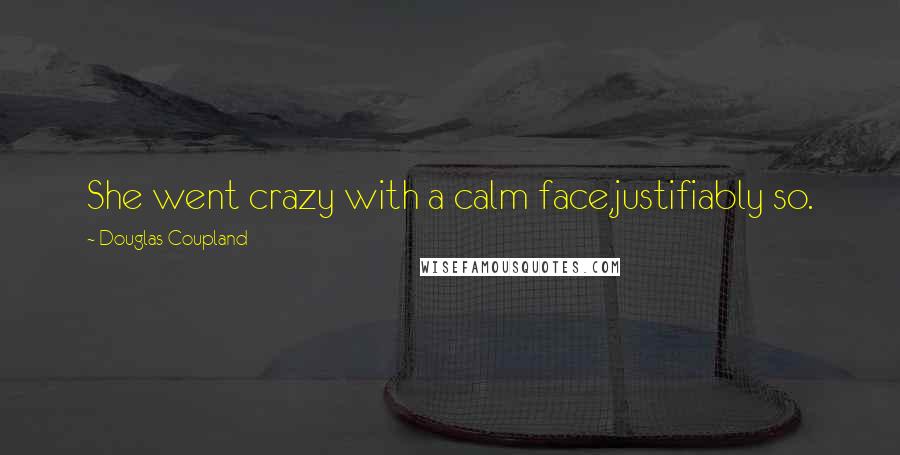 Douglas Coupland Quotes: She went crazy with a calm face,justifiably so.