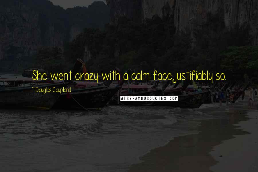 Douglas Coupland Quotes: She went crazy with a calm face,justifiably so.