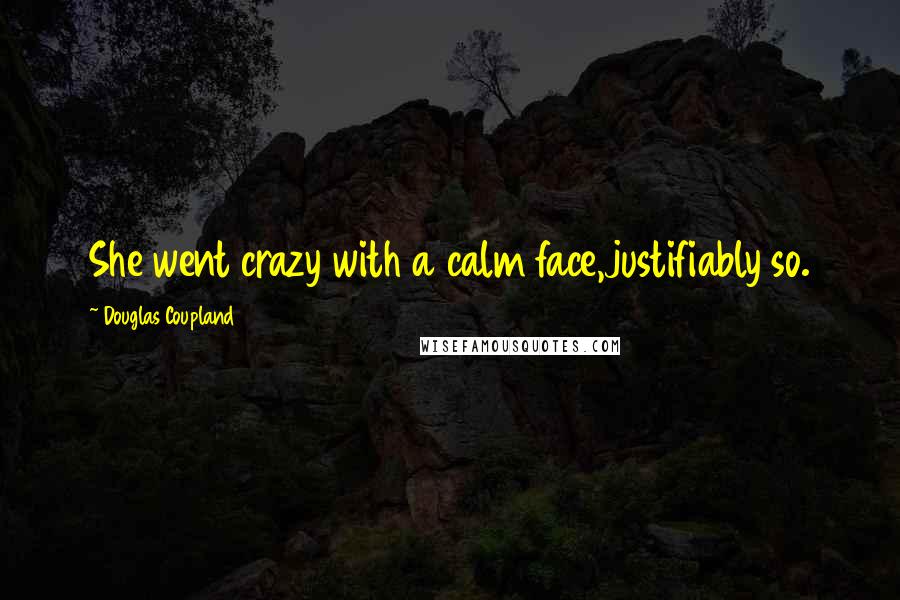 Douglas Coupland Quotes: She went crazy with a calm face,justifiably so.