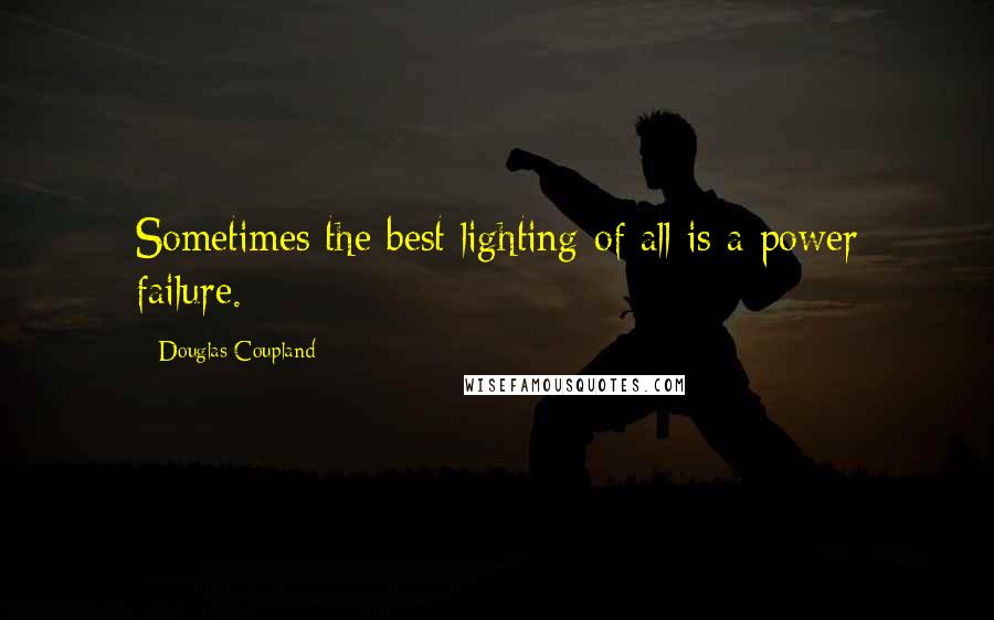 Douglas Coupland Quotes: Sometimes the best lighting of all is a power failure.