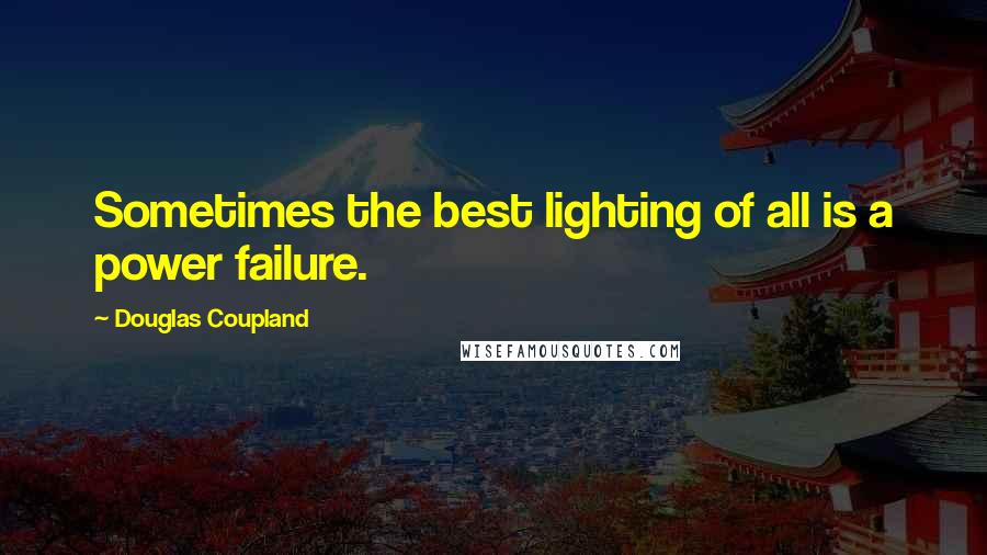 Douglas Coupland Quotes: Sometimes the best lighting of all is a power failure.
