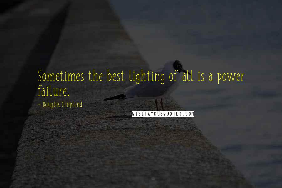 Douglas Coupland Quotes: Sometimes the best lighting of all is a power failure.