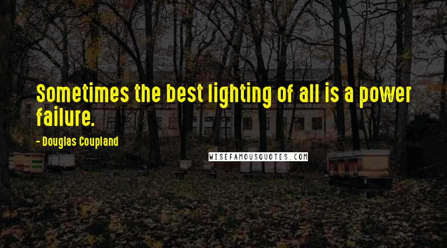Douglas Coupland Quotes: Sometimes the best lighting of all is a power failure.