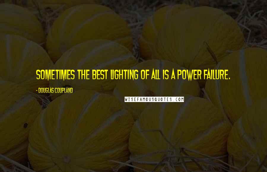 Douglas Coupland Quotes: Sometimes the best lighting of all is a power failure.