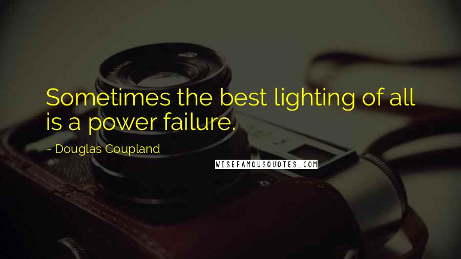 Douglas Coupland Quotes: Sometimes the best lighting of all is a power failure.