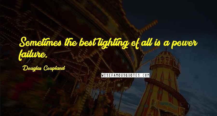 Douglas Coupland Quotes: Sometimes the best lighting of all is a power failure.