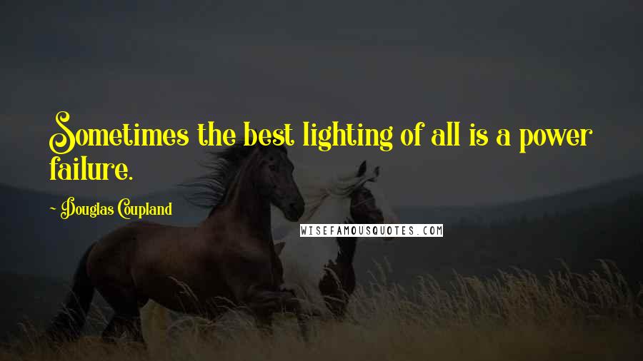 Douglas Coupland Quotes: Sometimes the best lighting of all is a power failure.