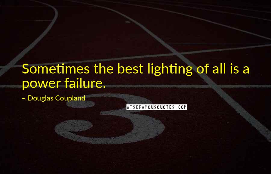 Douglas Coupland Quotes: Sometimes the best lighting of all is a power failure.