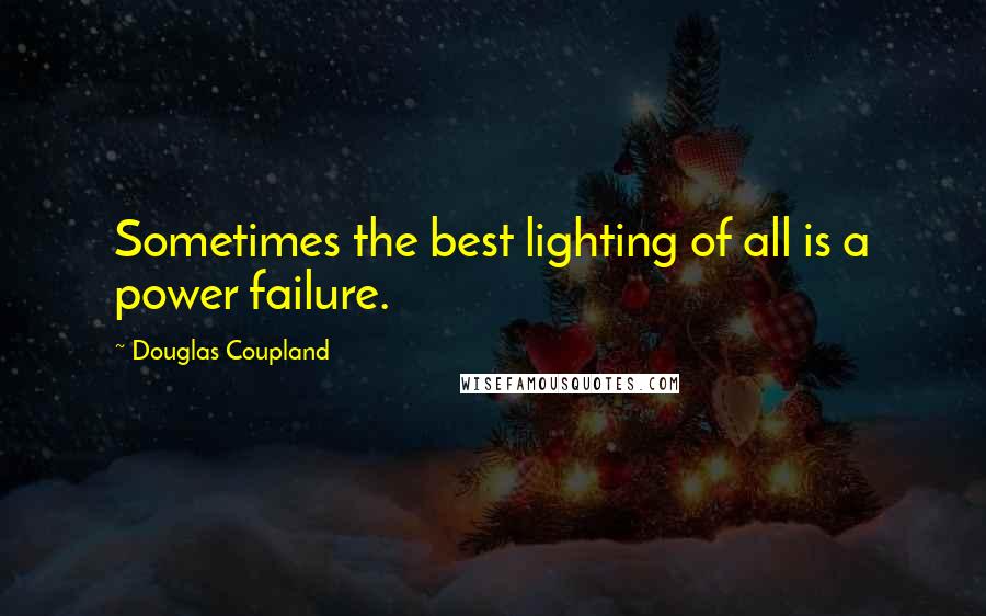 Douglas Coupland Quotes: Sometimes the best lighting of all is a power failure.