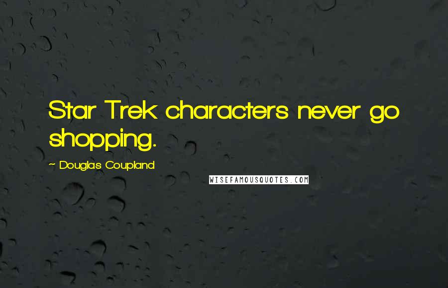 Douglas Coupland Quotes: Star Trek characters never go shopping.