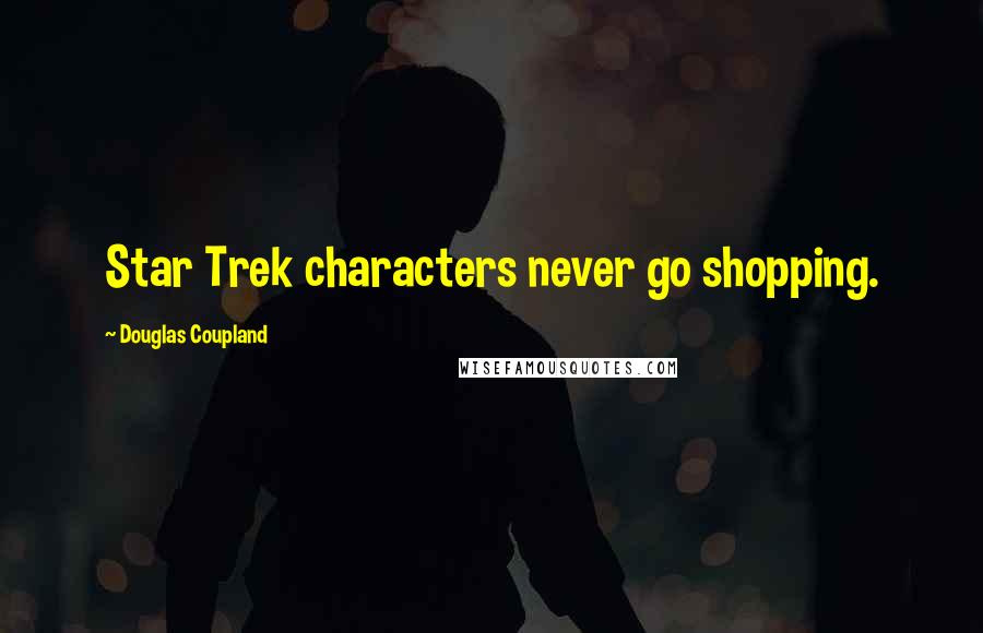 Douglas Coupland Quotes: Star Trek characters never go shopping.