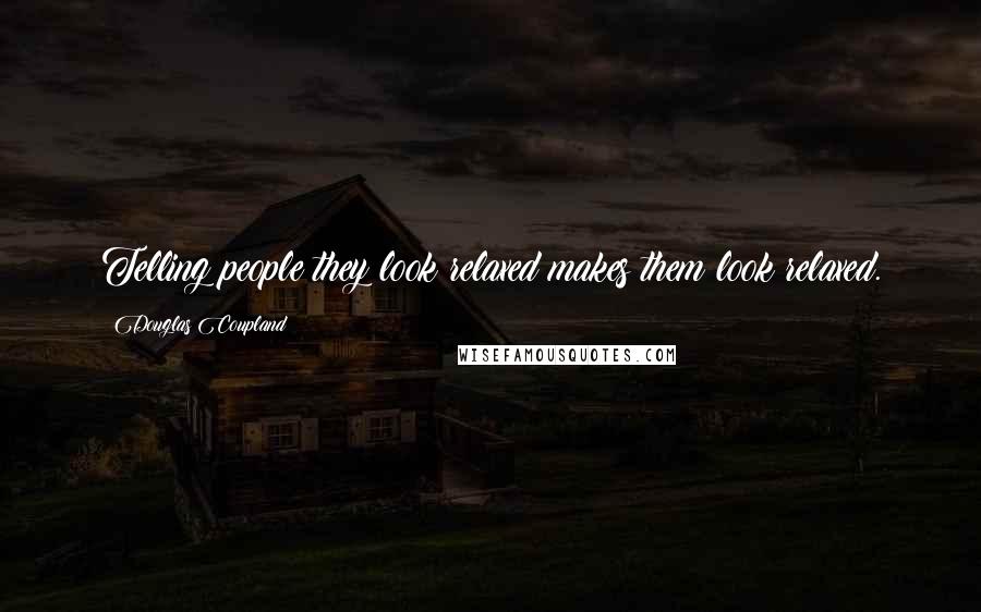 Douglas Coupland Quotes: Telling people they look relaxed makes them look relaxed.