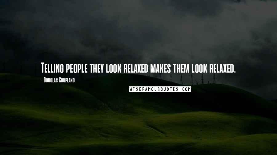 Douglas Coupland Quotes: Telling people they look relaxed makes them look relaxed.