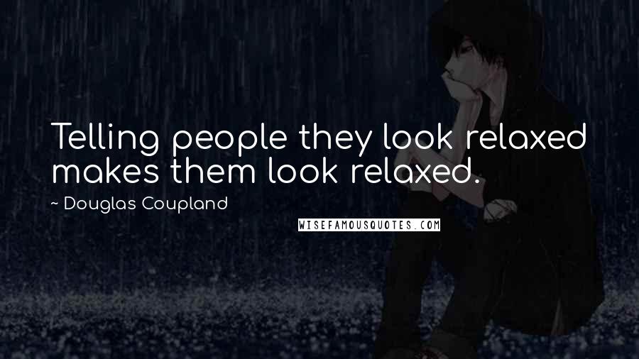 Douglas Coupland Quotes: Telling people they look relaxed makes them look relaxed.