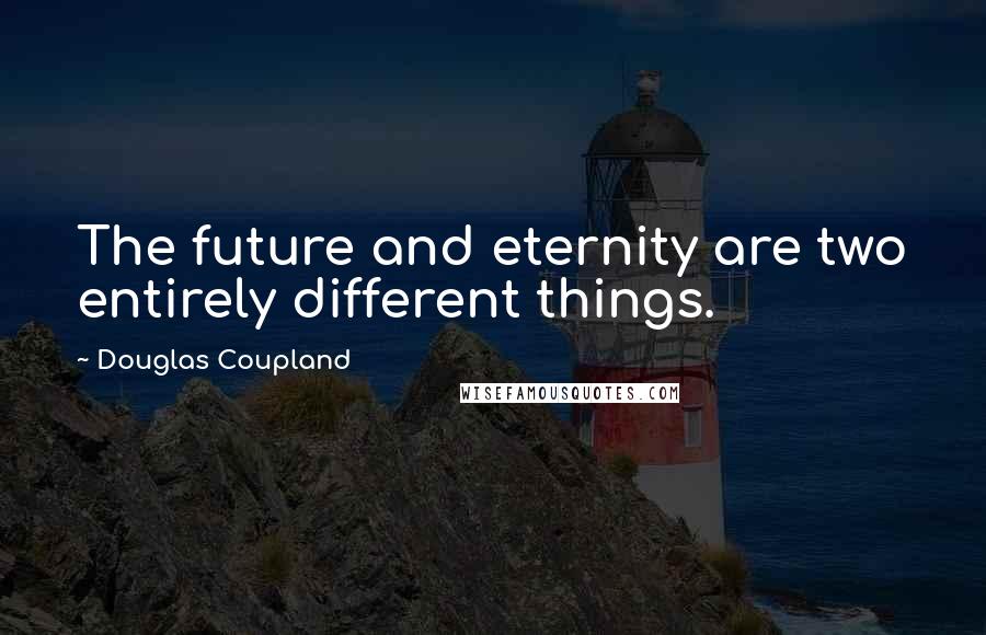 Douglas Coupland Quotes: The future and eternity are two entirely different things.