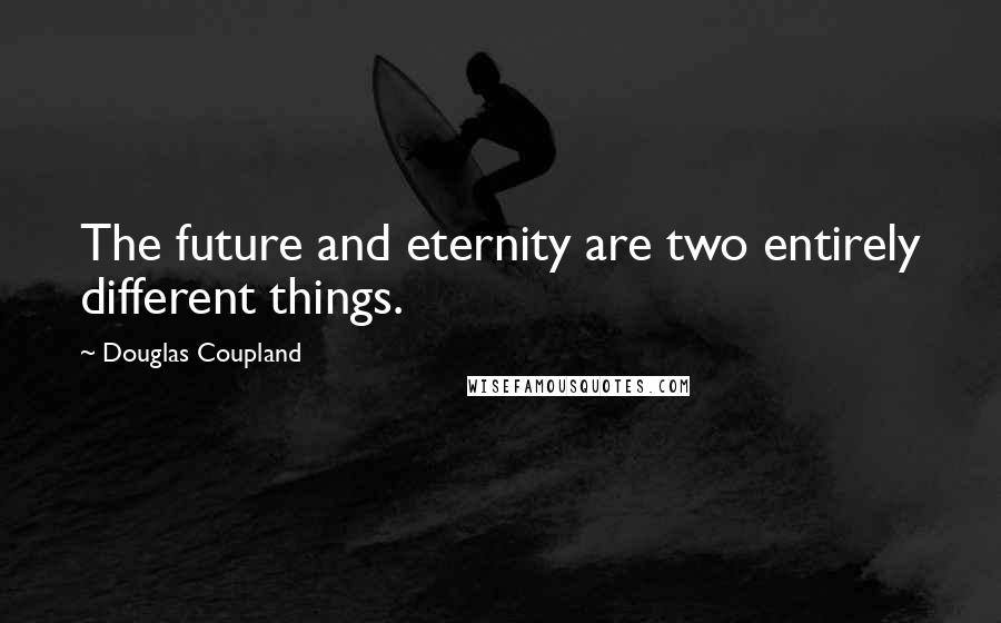 Douglas Coupland Quotes: The future and eternity are two entirely different things.