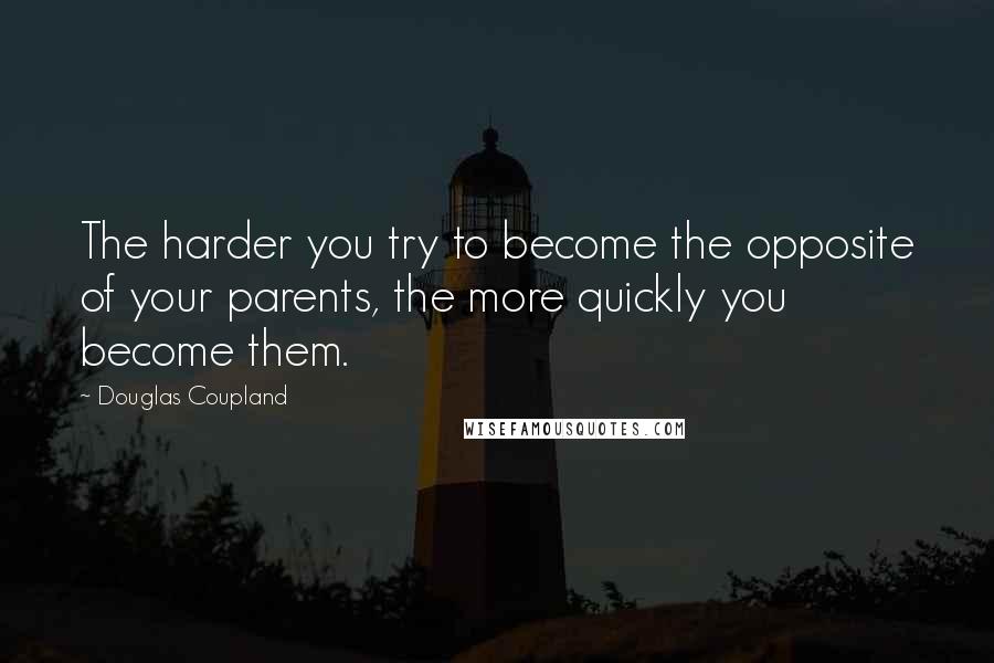 Douglas Coupland Quotes: The harder you try to become the opposite of your parents, the more quickly you become them.