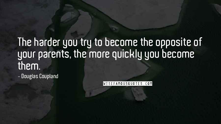 Douglas Coupland Quotes: The harder you try to become the opposite of your parents, the more quickly you become them.