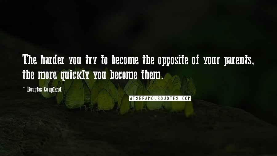 Douglas Coupland Quotes: The harder you try to become the opposite of your parents, the more quickly you become them.