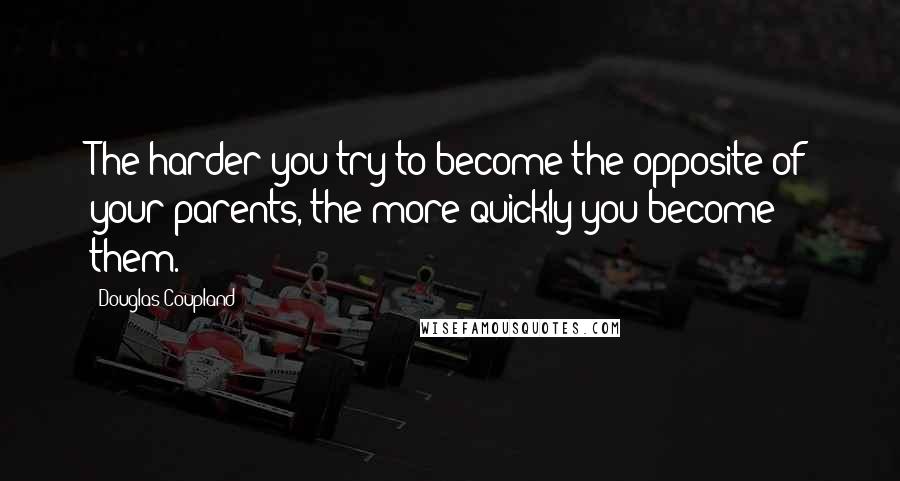 Douglas Coupland Quotes: The harder you try to become the opposite of your parents, the more quickly you become them.