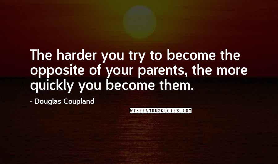 Douglas Coupland Quotes: The harder you try to become the opposite of your parents, the more quickly you become them.