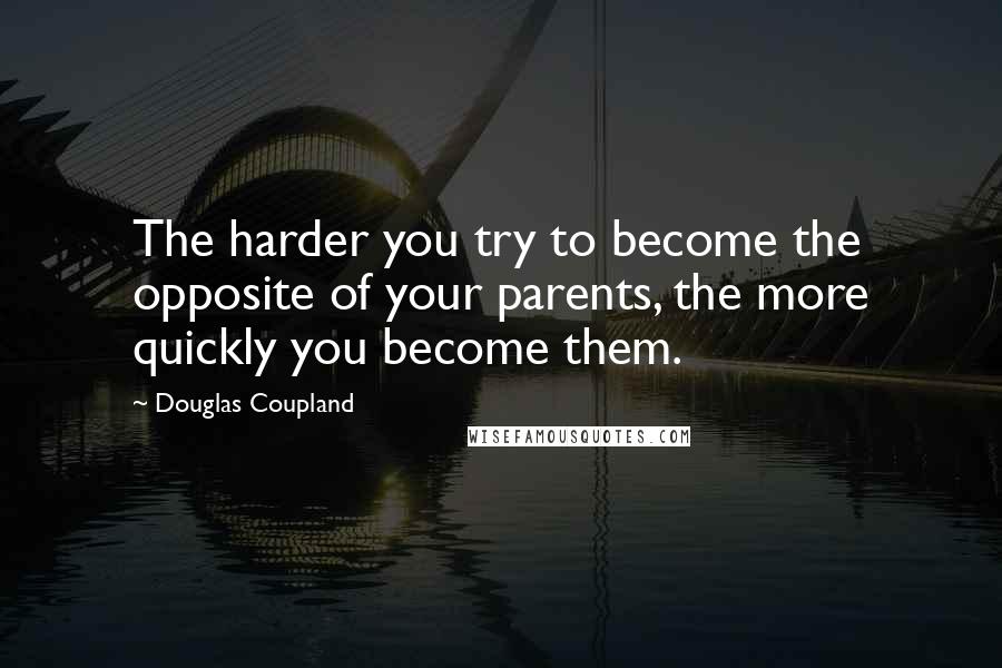 Douglas Coupland Quotes: The harder you try to become the opposite of your parents, the more quickly you become them.