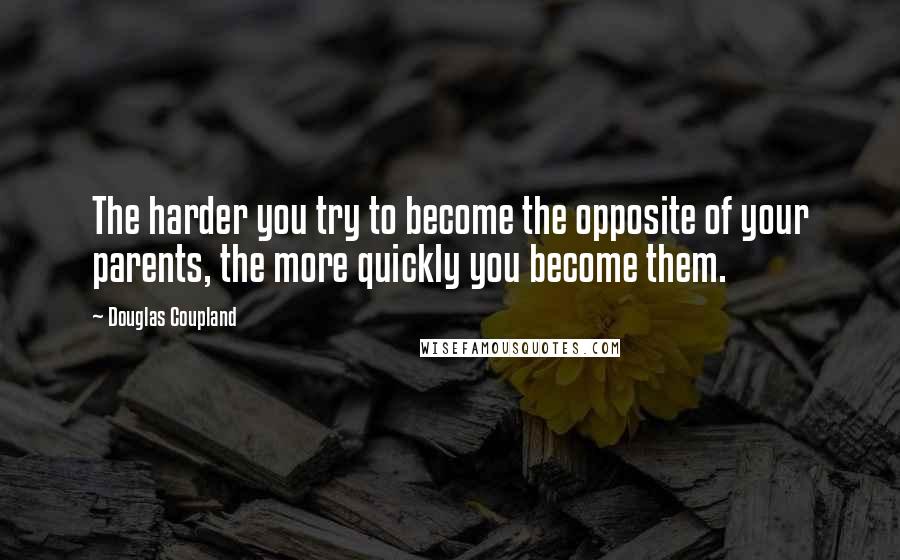 Douglas Coupland Quotes: The harder you try to become the opposite of your parents, the more quickly you become them.