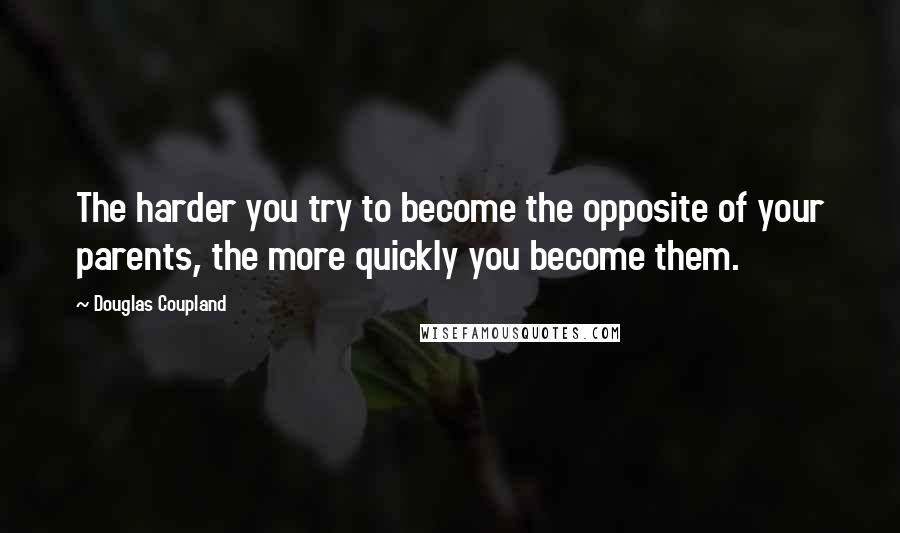 Douglas Coupland Quotes: The harder you try to become the opposite of your parents, the more quickly you become them.