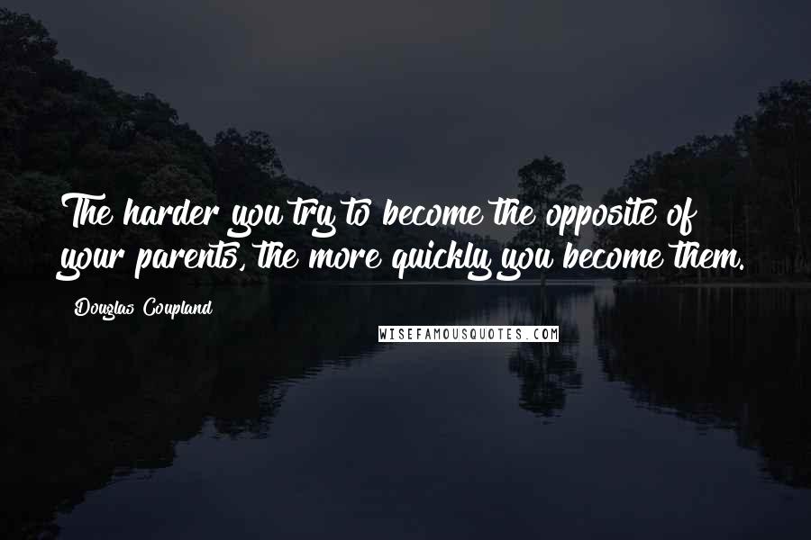 Douglas Coupland Quotes: The harder you try to become the opposite of your parents, the more quickly you become them.