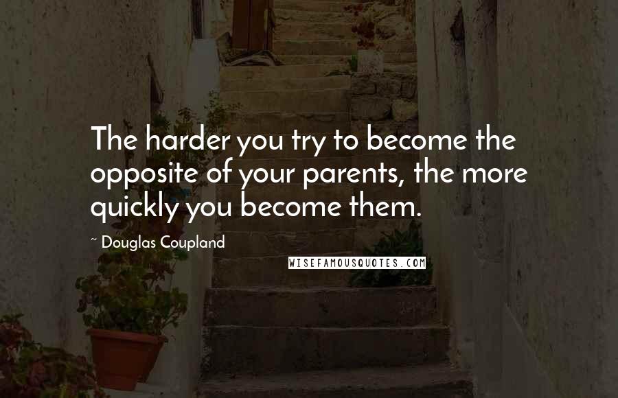 Douglas Coupland Quotes: The harder you try to become the opposite of your parents, the more quickly you become them.