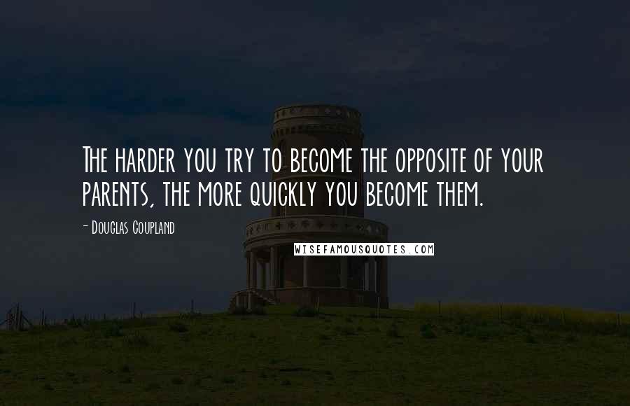 Douglas Coupland Quotes: The harder you try to become the opposite of your parents, the more quickly you become them.