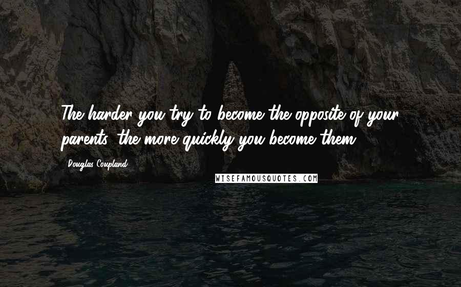 Douglas Coupland Quotes: The harder you try to become the opposite of your parents, the more quickly you become them.