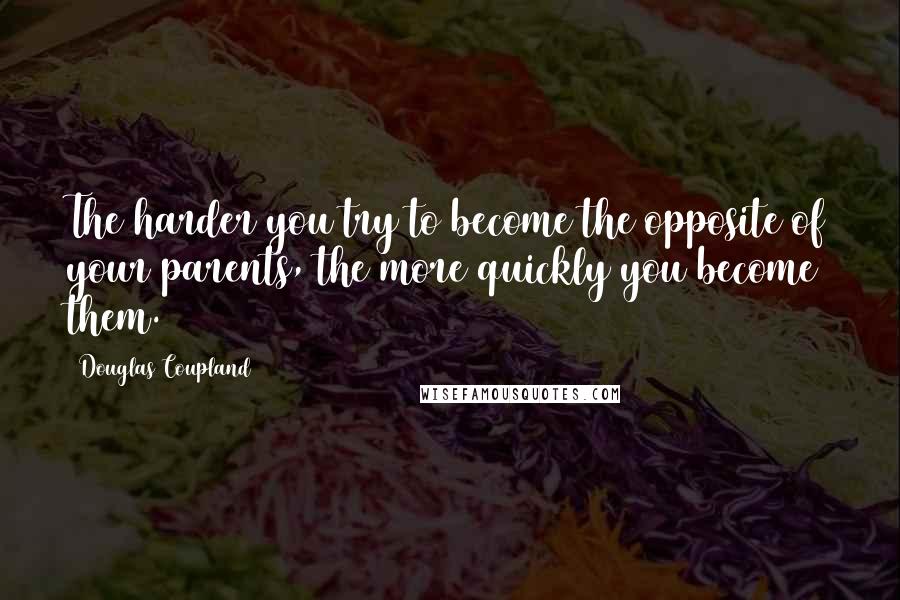 Douglas Coupland Quotes: The harder you try to become the opposite of your parents, the more quickly you become them.