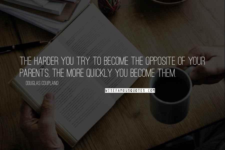 Douglas Coupland Quotes: The harder you try to become the opposite of your parents, the more quickly you become them.