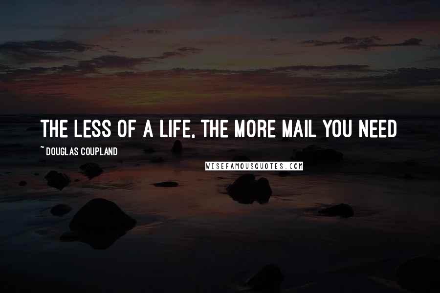 Douglas Coupland Quotes: The less of a life, the more mail you need