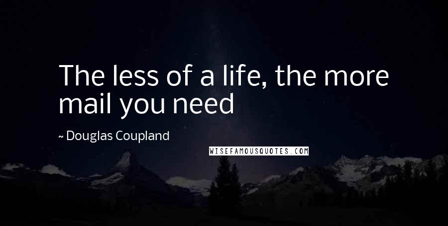 Douglas Coupland Quotes: The less of a life, the more mail you need