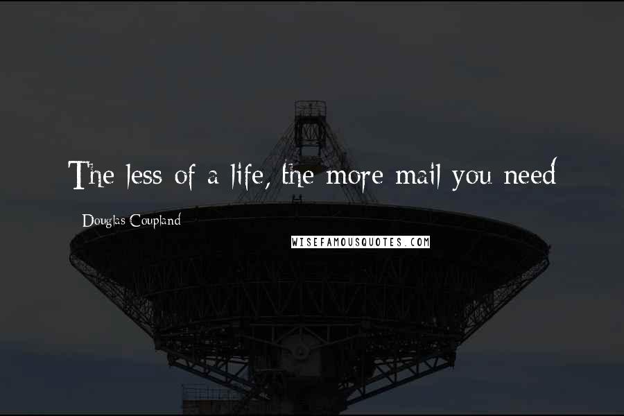 Douglas Coupland Quotes: The less of a life, the more mail you need