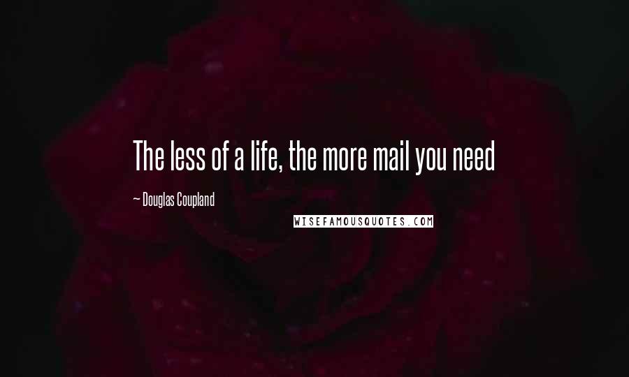 Douglas Coupland Quotes: The less of a life, the more mail you need