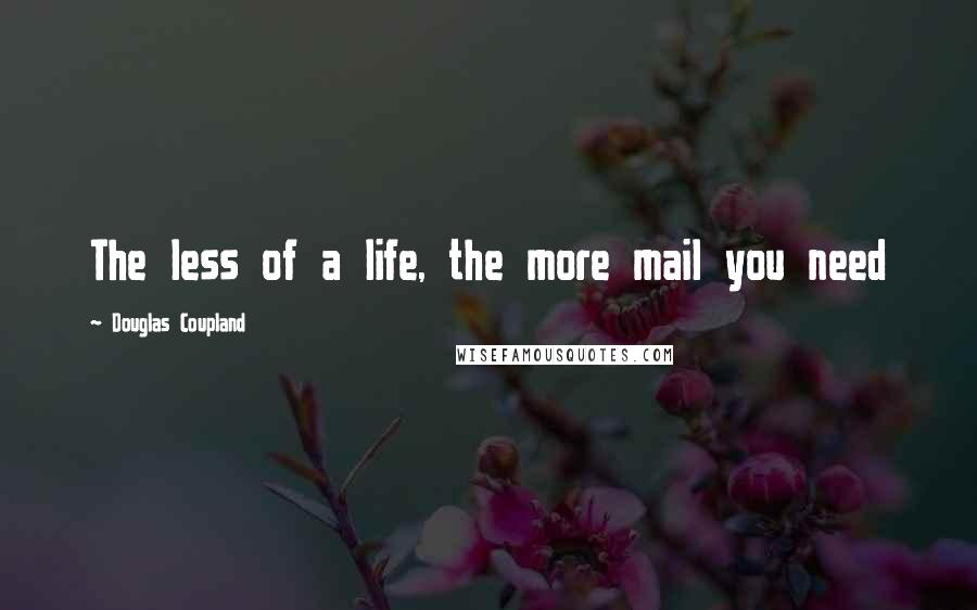 Douglas Coupland Quotes: The less of a life, the more mail you need