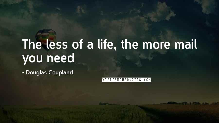 Douglas Coupland Quotes: The less of a life, the more mail you need