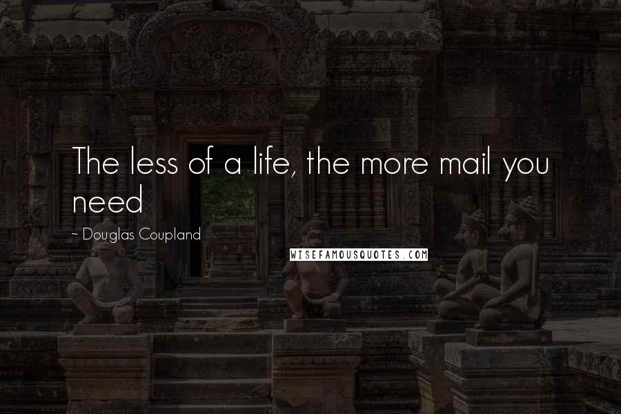 Douglas Coupland Quotes: The less of a life, the more mail you need