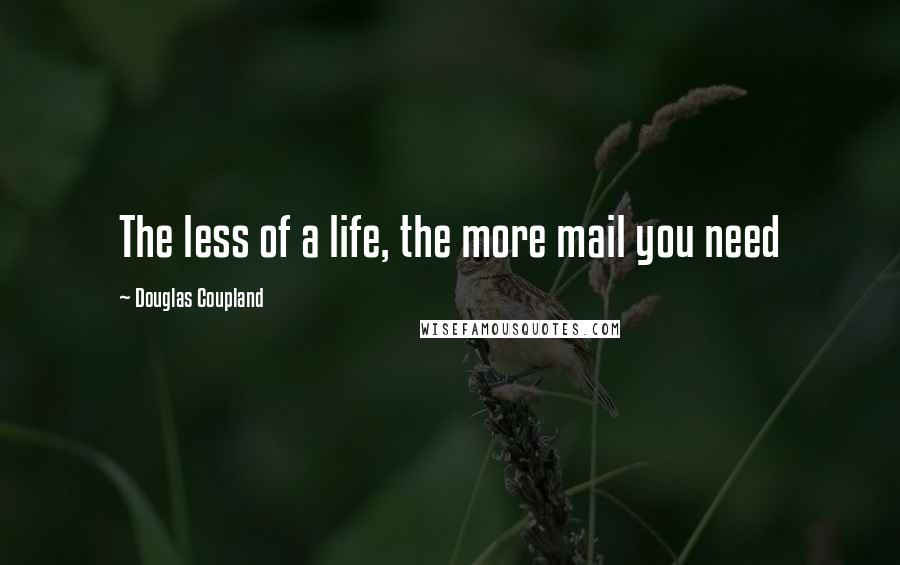 Douglas Coupland Quotes: The less of a life, the more mail you need