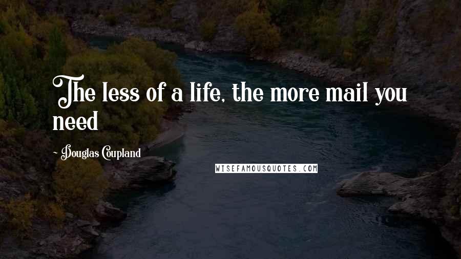 Douglas Coupland Quotes: The less of a life, the more mail you need