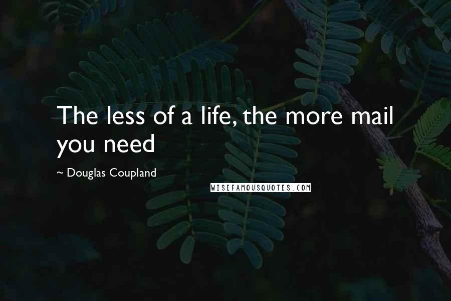 Douglas Coupland Quotes: The less of a life, the more mail you need