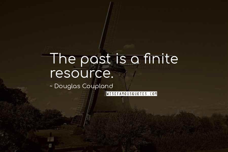 Douglas Coupland Quotes: The past is a finite resource.