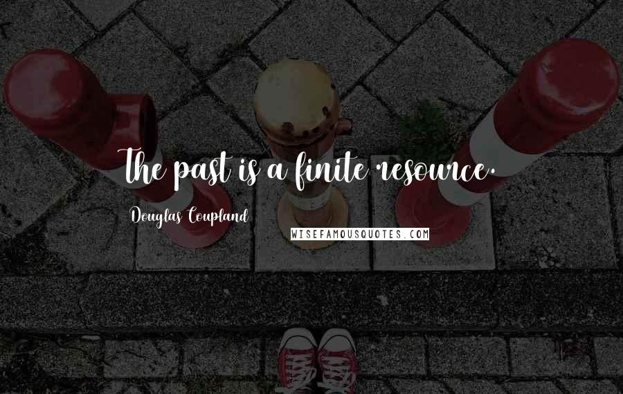 Douglas Coupland Quotes: The past is a finite resource.