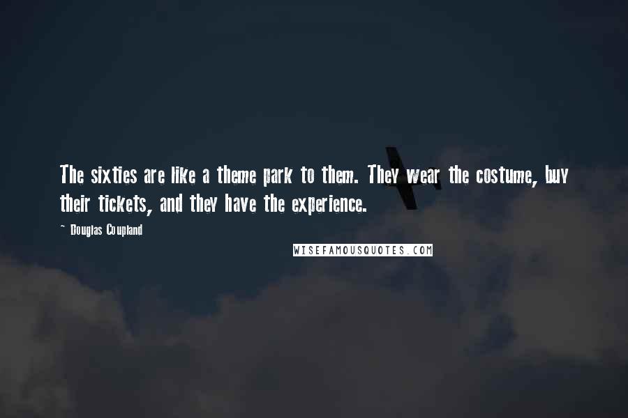 Douglas Coupland Quotes: The sixties are like a theme park to them. They wear the costume, buy their tickets, and they have the experience.