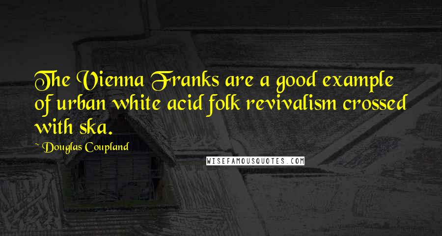 Douglas Coupland Quotes: The Vienna Franks are a good example of urban white acid folk revivalism crossed with ska.